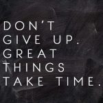 Don't give up - great things take time quote
