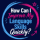 How Can I Improve My Language Skills Quickly?